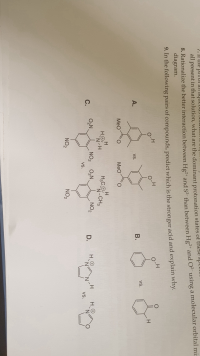 diagram.
9. In the following pairs of compounds, predict which is the stronger acid and explain why.
o-H
O-H
H
A.
В.
vs.
VS.
MeO
MeO
H.
H3CO
N-CH3
С.
O,N.
NO2
O,N.
NO2
D.
VS.
N.
N.
Vs.
NO2
NO2
