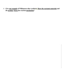 4- Give one example of Williamson ether synthesis. Show the reactants materials and
the product. Draw the reaction mechanism?
