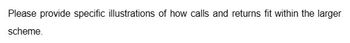 Please provide specific illustrations of how calls and returns fit within the larger
scheme.