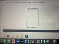 Question 8 of 1ð
Arrange the three components of the gaseous mixture in order of increasing partial pressure.
Lowest partial pressure
Highest partial pressure
Answer Bank
A átv
