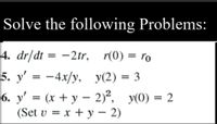 Solve the following Problems:
4. dr/dt = -2tr, r(0) = ro
5. y' = -4x/y, y(2) = 3
6. y' = (x + y – 2)², y(0) = 2
%3D
%3D
%3D
(Set v = x + y – 2)
