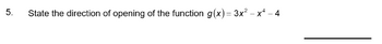 5.
State the direction of opening of the function g(x) = 3x² - x² - 4