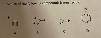 Which of the following compounds is most acidic
H
A
B
H
C
-H
H
D