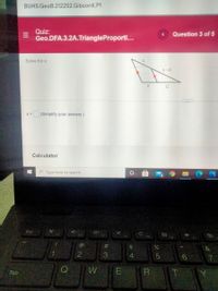 BUHS.GeoB.2122S2.GibsonK.P1
Quiz:
Geo.DFA.3.2A.TriangleProporti...
Question 3 of 5
Solve for x.
x+6
8
12
X =
(Simplify your answer.)
Calculator
e Type here to search
Esc
@
#3
3.
4
Q
W
R
Tab
CO
