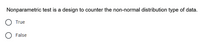 Nonparametric test is a design to counter the non-normal distribution type of data.
True
O False
