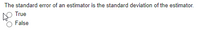 The standard error of an estimator is the standard deviation of the estimator.
True
False
