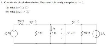 1. Consider the circuit shown below. The circuit is in steady state prior to /= 0.
(a) What is v(0)?
(b) What is i(≥ 0)?
40 V(
+
20 Ω
www
Xt=0
+
ΣΩ
5 H
V
50 mF
· 20 Ω
1 A
DIA