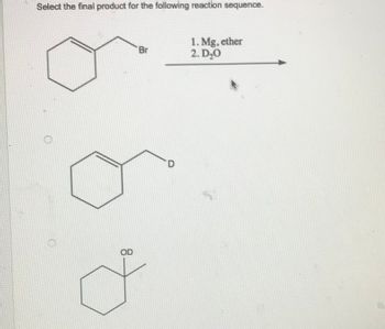 Select the final product for the following reaction sequence.
OD
Br
D
1. Mg, ether
2. D₂0