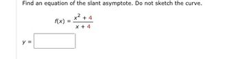 Find an equation of the slant asymptote. Do not sketch the curve.
x+4
x + 4
11
f(x) =