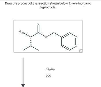 Draw the product of the reaction shown below. Ignore inorganic
byproducts.
H3N.
||
CBz-Gly
DCC