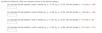 Consider the following. (Give your answers correct to two decimal places.)
(a) Calculate the test statistic z used in testing Ho: p = 0.70, Ha: p > 0.70; with the sample n = 311 and x = 258.
(b) Calculate the test statistic z used in testing Ho: p = 0.50, Ha: p < 0.50; with the sample n =
448 and x =
206.
(c) Calculate the test statistic z used in testing Ho: p = 0.35, Hạ: p + 0.35; with the sample n = 279 and x = 84.
(d) Calculate the test statistic z used in testing Ho: p = 0.90, Ha: p > 0.90; with the sample n =
547 and x = 514.
