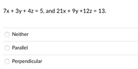 7x + 3y + 4z = 5, and 21x + 9y +12z = 13.
%3D
Neither
Parallel
Perpendicular
