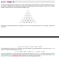 TASK 3
The Persian mathematician Al-Karaji (953-1029) computed the first description of Pascal's triangle given below.
It was later repeated by the Persian poet-astronomer-mathematician Omar Khayyám (1048-1131); thus the
triangle is also referred to as the Khayyam triangle in Iran.
1
1 1
1 2 1
1 3 3 1
1 4 6 4 1
15 10 10 5 1
1 6 15 20 15 6 1
1 7 21 35 35 21 7 1
The Pascal's triangle determines the coefficients which arise in binomial expressions. For example, consider the
expansion
(x + y)? = x² + 2xy + y = 1x³y® + 2x'y' + 1x®y?.
The coefficients of the terms are in the third row of the triangle. As a general approach, In general, when x + y is
raised to a positive integer power we have:
(x + y)" = aox" + ax-ly + azx"-?y² + ... + an-1xy-1 + any",
where the coefficients a; in this expansion are precisely the numbers on row (n+1) of Pascal's triangle. Each row
of the triangle can be computed by adding the pairs of numbers in the previous row from left to right. Write,
Compile and Execute a Java program that prints the Pascal's triangle given above.
