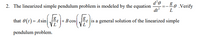 80 .Verify
dt?
2. The linearized simple pendulum problem is modeled by the equation
L
(E)
VE
that 0(t) = Asin
+ B cos
is a general solution of the linearized simple
pendulum problem.
