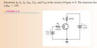 **Transcription and Explanation for Educational Website**

**Text:**

Determine \( I_B, I_C, I_E, V_{BE}, V_{CE}, \) and \( V_{CB} \) in the circuit of Figure 4–9. The transistor has a \( \beta_{DC} = 150 \).

---

**Figure 4–9 Explanation:**

The diagram is a circuit schematic featuring a bipolar junction transistor (BJT) in a common-emitter configuration. Key components and values are as follows:

- **Transistor:** NPN type, represented by the standard symbol with emitter, base, and collector.
  
- **Resistors:** 
  - \( R_B = 10 \, k\Omega \): Connected to the base of the transistor.
  - \( R_C = 100 \, \Omega \): Connected to the collector of the transistor.

- **Voltage Sources:**
  - \( V_{BB} = 5 \, V \): Powers the base circuit.
  - \( V_{CC} = 10 \, V \): Powers the collector circuit.

- **Connections:**
  - The base of the transistor is connected to \( V_{BB} \) through \( R_B \).
  - The collector is connected to \( V_{CC} \) through \( R_C \).
  - The emitter is grounded.

This circuit is used to analyze the currents and voltages around the transistor terminals. The base current (\( I_B \)), collector current (\( I_C \)), and emitter current (\( I_E \)) are to be calculated along with the voltage drops (\( V_{BE}, V_{CE}, V_{CB} \)). Given \( \beta_{DC} \) (current gain) of the transistor, these values can be determined through standard methods of BJT analysis.