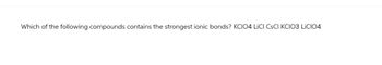 Which of the following compounds contains the strongest ionic bonds? KClO4 LICI CsCl KClO3 LiClO4