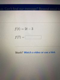 up. Can't find our message? Resend email to
f(t) = 2t - 3
f(7) =
Stuck? Watch a video or use a hint.
