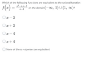 Which of the following functions are equivalent to the rational function
s(=)
x² -4x+3
on the domain(-0, 1) U (1, ∞)?
x-1
x – 3
O
x + 3
x – 4
-
Ox + 4
None of these responses are equivalent
