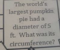 The world's
largest pumpkin
pie had a
diameter of5
ft. What was its
circumference?
