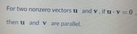 For two nonzero vectors u and v, if u · v = 0 ,
then u and v are parallel.
