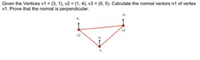 Given the Vertices v1 (3, 1), v2 (1, 4), v3 (6, 5). Calculate the normal vectors n1 of vertex
v1. Prove that the normal is perpendicular.
v3
v2
