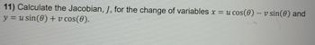 -
11) Calculate the Jacobian, J, for the change of variables x = u cos(0) – v sin(e) and
y = usin(0) + v cos(0).