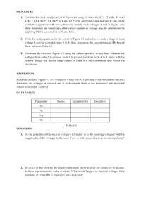 PROCEDURE
1. Consider the dual supply circuit of Figure 6.1 using E1 = 6 volts, E2 = 12 volts, R1 = 4.7
k, R2 = 6.8 k, R3 = 10 k, R4 =
yields two equations with two unknowns, namely node voltages A and B. Again, once
these potentials are found, any other circuit current or voltage may be determined by
applying Ohm's Law and/or KVL and KCL.
%3D
22 k and R5 = 33 k. Applying nodal analysis to this circuit
2. Write the node equations for the circuit of Figure 6.1 and solve for node voltage A, node
voltage B and the potential from A to B. Also, determine the current through R4. Record
these values in Table 6.1.
3. Construct the circuit of Figure 6.1 using the values specified in step four. Measure the
voltages from node A to ground, node B to ground and from node A to B, along with the
current though R4. Record these values in Table 6.1. Also determine and record the
deviations.
SIMULATION
Build the circuit of Figure 6.1 in a simulator. Using the DC Operating Point simulation function,
determine the voltages at nodes A and B, and compare these to the theoretical and measured
values recorded in Table 6.1.
DATA TABLES
Parameter
Theory
Experimental
Deviation
VA
V8
V AB
IR4
Table 6.1
QUESTIONS
1. Do the polarities of the sources in Figure 6.1 matter as to the resulting voltages? Will the
magnitudes of the voltages be the same if one or both sources have an inverted polarity?
2. In circuit of this exercise the negative terminals of the sources are connected to ground.
Is this a requirement for nodal analysis? What would happen to the node voltages if the
positions of E1 and R1 in Figure 6.1 were swapped?
