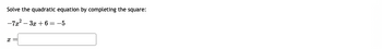 Solve the quadratic equation by completing the square:
-7x²-3x+6=-5
8