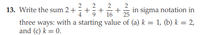 2
13. Write the sum 2++
in sigma notation in
25
three ways: with a starting value of (a) k = 1, (b) k = 2,
and (c) k = 0.
+
+
