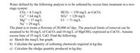 Water defined by the following analysis is to be softened by excess lime treatment in a two-
stage system:
HCO; = 150 mg/L as CaCO;
so = 120 mg/L
Cl= 71 mg/L
CO2 = 4.5 mg/L
Ca2+ = 64 mg/L
Mg²* = 37 mg/L
Na = 29 mg/L
The plant is to treats a flowrate of 20,000 m³/day. The practical limits of removal can be
assumed to be 30 mg/L of CaCO3 and 10 mg/L of Mg(OH)2 expressed as CaCO3. Assume
excess lime of 35 mg/L CaO. Find the following:
a) Sketch the meq/L bar graph.
b) Calculate the quantity of softening chemicals required in kg/day
c) Calculate the sludge quantity produced in kg/day.
