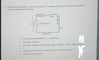 c) A heater with resistance 10 N is driven by an AC voltage source (120 V). For the circuit shown
below, determine the following:
0.50
Vs
120 V/50 Hz
j12
Figure Ql
i. The total circuit impedance, Zr, in polar form.
i1. The supply current, I̟.
iII. The phasor diagram indicating the supply voltage, V,, and the supply current,
iv. Apparent Power, Real Power, Reactive Power and Power Factor.
v. The heater output power.
|100
