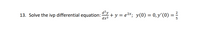 13. Solve the ivp differential equation: + y = e2x; y(0) = 0,y'(0) = =
