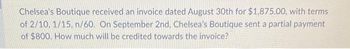 Chelsea's Boutique received an invoice dated August 30th for $1,875.00, with terms
of 2/10, 1/15, n/60. On September 2nd, Chelsea's Boutique sent a partial payment
of $800. How much will be credited towards the invoice?