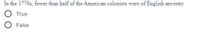 In the 1770s, fewer than half of the American colonists were of English ancestry
True
False
