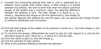 (c) To minimize the energy, differentiate the result to part (b) with respect to q, and set the
derivative equal to zero. Solve for q, in terms of Q and the radii.
