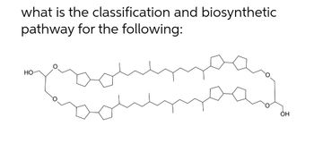 what is the classification and biosynthetic
pathway for the following:
Jan
HO
OH