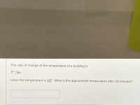 The rate of change of the temperature of a building is
7° /hr
when the temperature is 12°. What is the approximate temperature after 30 minutes?
