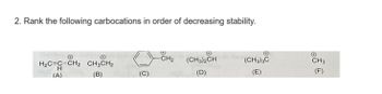 2. Rank the following carbocations in order of decreasing stability.
CH3CH₂
H₂C=C-CH₂ CH3CH₂
(B)
(A)
-CH₂
(CH3)2CH
(D)
O
(CH3)3C
(E)
CH3
(F)