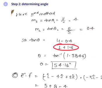 Step 2: determining angle
Here and method
m₁ =
M₂² = tand ₂
tano = y
x
so tano
O
O =
4
4-0.4
1 +1-6
tan" (1.3846)
54.16°
© ē. f = fî - 45 + 2^).(-52-
5+8
4
-
2
음...
=
0.4