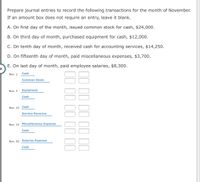 Prepare journal entries to record the following transactions for the month of November.
If an amount box does not require an entry, leave it blank.
A. On first day of the month, issued common stock for cash, $24,000.
B. On third day of month, purchased equipment for cash, $12,000.
C. On tenth day of month, received cash for accounting services, $14,250.
D. On fifteenth day of month, paid miscellaneous expenses, $3,700.
E. On last day of month, paid employee salaries, $8,300.
Nov. 1
Cash
Common Stock
Nov. 3
Equipment
Cash
Nov. 10 Cash
Service Revenue
Nov. 15 Miscellaneous Expense
Cash
Nov. 30 Salaries Expense
Cash
II II II II IO
II II II II II
