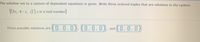 The solution set to a system of dependent equations is given. Write three ordered triples that are solutions to the system.
{(5z, 4-z, z) | z is a real number}
(0.0.0). (0.0.0).
and (0.0.0).
Three possible solutions are
