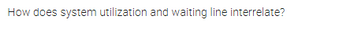 How does system utilization and waiting line interrelate?
