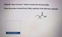 Click the "draw structure" button to launch the drawing utility.
Draw the product formed from LİAIH, reduction of the following compound.
HO.
draw structure
