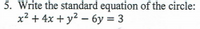 5. Write the standard equation of the circle:
x² + 4x + y² – 6y = 3
