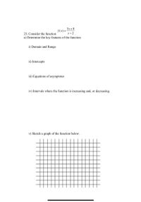 3x + 8
f (x) = :
x - 2
25. Consider the function
a) Determine the key features of the function
i) Domain and Range
ii) Intercepts
iii) Equations of asymptotes
iv) Intervals where the function is increasing and, or decreasing.
v) Sketch a graph of the function below.
