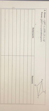 4. Given: LORT = ZSTR; ZS = Z.
Prove: QRST is a parallelogram
R.
Statements
Reasons
