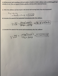 **Title: Elastic Collision Analysis Between a Soccer Ball and a Golf Ball**

**Introduction:**
Consider a scenario where a 0.80-kg soccer ball traveling at 20 m/s makes a head-on elastic collision with a 0.050 kg golf ball initially at rest. For the purpose of this analysis, we will ignore friction, gravity, and any other external forces.

**a) Relative Velocity After Collision:**

To find out by how much the golf ball is moving faster than the soccer ball after the collision, we use the relative velocity formula:

\[
U_{12} = v_1 - v_2 = 20 \text{ m/s} - 0 \text{ m/s} = 20 \text{ m/s}
\]

**b) Speed of the Soccer Ball After Collision:**

The velocity of the soccer ball immediately after the collision is calculated using the formula:

\[
v_3 = \frac{mv}{m+M}
\]

Substituting the values:

\[
v_3 = \frac{0.80 \text{ kg} \times 20 \text{ m/s}}{0.80 \text{ kg} + 0.050 \text{ kg}} = \frac{16 \text{ kg m/s}}{0.85 \text{ kg}} = 18.8235 \text{ m/s}
\]

**c) Speed of the Golf Ball After Collision:**

The velocity of the golf ball immediately after the collision is calculated as:

\[
v_3 = \frac{mv}{m+M}
\]

Substituting the values:

\[
v_3 = \frac{0.050 \text{ kg} \times 20 \text{ m/s}}{0.050 \text{ kg} + 0.80 \text{ kg}} = \frac{1 \text{ kg m/s}}{0.85 \text{ kg}} = 1.17647 \text{ m/s}
\]

**Conclusion:**
Through these calculations, we determine the outcome of an elastic collision between a soccer ball and a golf ball. The velocities indicate how both balls respond post-collision in an ideal scenario where external forces are negligible.