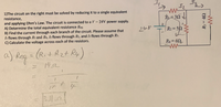 1)The circuit on the right must be solved by reducing it to a single equivalent
resistance,
R= 37
and applying Ohm's Law. The circuit is connected to a V= 24V power supply.
A) Determine the total equivalent resistance Reg.
B) Find the current through each branch of the circuit. Please assume that
I flows through Ri and R4, I2 flows through R2, and Is flows through Rs.
C) Calculate the voltage across each of the resistors.
24V
R2 52
R4=694
a) Reg = (Ri+ Rzt Ry)
%3D
14.52
R = 42
