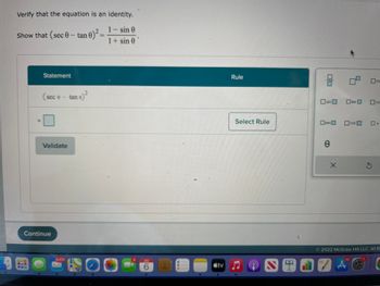 Verify that the equation is an identity.
1- sin 0
Show that (sec 0 - tan 0)²
1+ sin 0
11
Statement
(se
sec 0 - tan e
e tan e) ²
Validate
Continue
6,474
O
8
JUL
6
Rule
Select Rule
tv ♫
3
sin
Osec
e
X
NINVA
tan☐
10
csc
со
со
Ⓒ2022 McGraw Hill LLC. All Ri
S
C