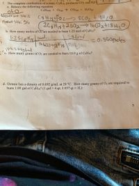 **Combustion of Octane (C₈H₁₈)**

The complete combustion of octane, C₈H₁₈, produces CO₂ and H₂O.

**a. Balance the following equation:**

\[ C_8H_{18} + O_2 \rightarrow CO_2 + H_2O \]

Balanced equation:

\[ 2C_8H_{18} + 25O_2 \rightarrow 16CO_2 + 18H_2O \]

**b. How many moles of O₂ are needed to burn 1.25 mol of C₈H₁₈?**

\[ 1.25 \, \text{mol} \, C_8H_{18} \times \frac{25 \, \text{mol} \, O_2}{2 \, \text{mol} \, C_8H_{18}} = 0.350 \, \text{moles} \, O_2 \]

**c. How many grams of O₂ are needed to burn 10.0 g of C₈H₁₈?**

\[ 10.0 \, \text{g} \, C_8H_{18} \times \frac{1 \, \text{mol} \, C_8H_{18}}{114.224 \, \text{g} \, C_8H_{18}} \times \frac{25 \, \text{mol} \, O_2}{2 \, \text{mol} \, C_8H_{18}} \times \frac{32 \, \text{g} \, O_2}{1 \, \text{mol} \, O_2} = \text{(calculation steps shown)} \]

**d. Octane has a density of 0.692 g/mL at 20°C. How many grams of O₂ are required to burn 1.00 gal of C₈H₁₈? (1 gal = 4 qt; 1.057 qt = 1 L)**

Given steps for conversion and calculations are shown, but the explicit calculation is not included in the image. 

**Note: Calculation steps may involve converting gallons to liters and using density to find the mass of C₈H